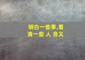 明白一些事,看清一些 人 含义